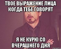 твое выражение лица когда тебе говорят я не курю со вчерашнего дня