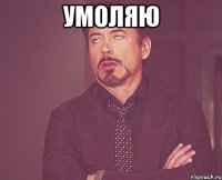 умоляю 
