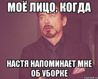 моё лицо, когда настя напоминает мне об уборке