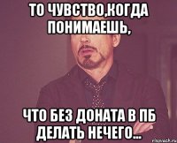 то чувство,когда понимаешь, что без доната в пб делать нечего...