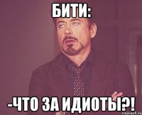 бити: -что за идиоты?!