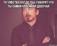 то чувство,когда тебе говорят,что ты самая красивая девочка 