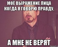 моё выражение лица когда я говорю правду, а мне не верят