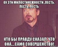 ох эти милостинежности..лесть, лесть, лесть кто бы правду сказал, что она....само совершенство!