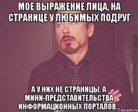 мое выражение лица, на странице у любимых подруг а у них не страницы, а мини-представительства информационных порталов...