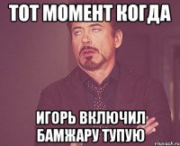 тот момент когда игорь включил бамжару тупую