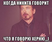 когда никита говорит что я говорю херню...)