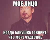 мое лицо когда бабушка говорит, что море чудесное