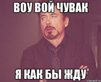 воу вой чувак я как бы жду