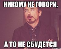 никому не говори, а то не сбудется