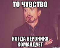 то чувство когда вероника командует