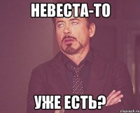 невеста-то уже есть?