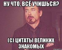 ну что, всё учишься? (с) цитаты великих знакомых