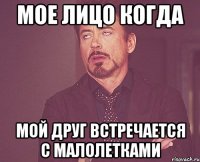 мое лицо когда мой друг встречается с малолетками