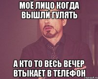 моё лицо когда вышли гулять а кто то весь вечер втыкает в телефон