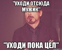 "уходи отсюда мужик" "уходи пока цел"