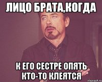 лицо брата,когда к его сестре опять кто-то клеятся