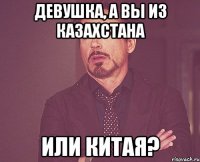 девушка, а вы из казахстана или китая?