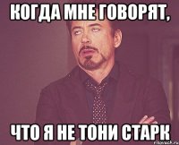 когда мне говорят, что я не тони старк