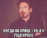  когда на улице +30, а у тебя кросс