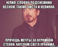 юлия, словно подснежник весной, также чиста и невинна. прячешь мечты за огромной стеной, ангелом света хранима.