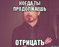 когда ты продолжаешь отрицать