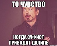 то чувство когда,суфист приводит далиль