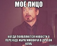 моё лицо когда появляются новости о переходе ибрагимовича в другой клуб