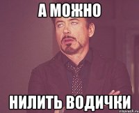 а можно нилить водички