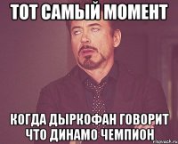 тот самый момент когда дыркофан говорит что динамо чемпион