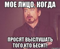 мое лицо, когда просят выслушать того,кто бесит!