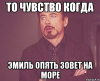 то чувство когда эмиль опять зовет на море