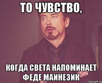 то чувство, когда света напоминает феде маинезик