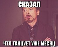 сказал что танцует уже месяц