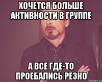 хочется больше активности в группе а все где-то проебались резко