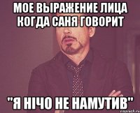 мое выражение лица когда саня говорит "я нічо не намутив"