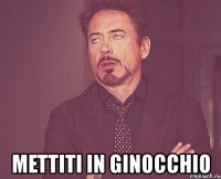  mettiti in ginocchio