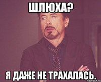 шлюха? я даже не трахалась.