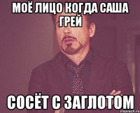 моё лицо когда саша грей сосёт с заглотом