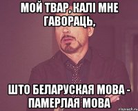 мой твар, калі мне гавораць, што беларуская мова - памерлая мова