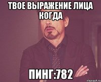 твое выражение лица когда пинг:782