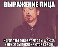 выражение лица когда тебе говорят, что ты шлюха и при этом поклоняются сороке