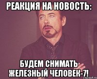 реакция на новость: будем снимать железный человек-7!