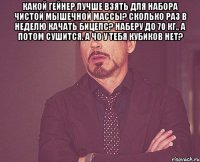 какой гейнер лучше взять для набора чистой мышечной массы? сколько раз в неделю качать бицепс? наберу до 70 кг., а потом сушится. а чо у тебя кубиков нет? 