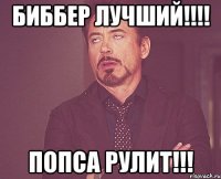 биббер лучший!!! попса рулит!!!