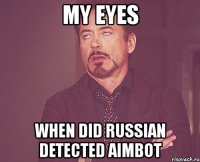 my eyes when did russian detected aimbot