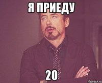 я приеду 20