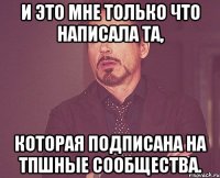 и это мне только что написала та, которая подписана на тпшные сообщества.