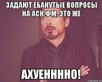 задают ебанутые вопросы на аск.фм, это же ахуенннно!