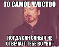 то самое чувство когда сан саныч не отвечает тебе во "вк"